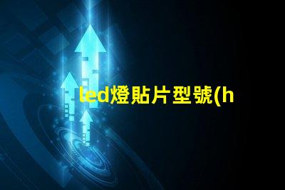 led燈貼片型號(hào)及瓦數(shù) led燈貼片型號(hào)圖片